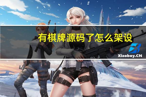 有棋牌源码了怎么架设