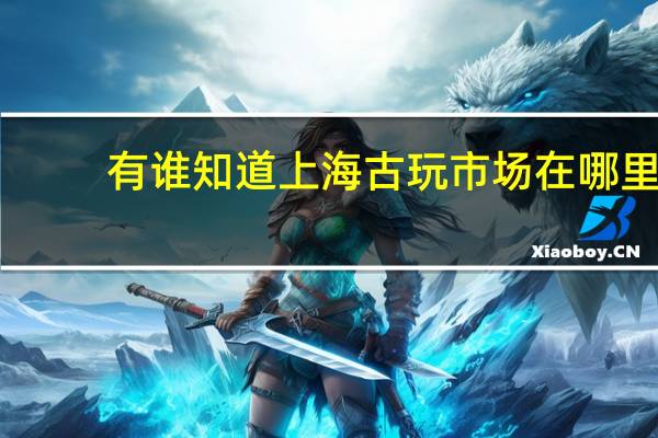 有谁知道上海古玩市场在哪里