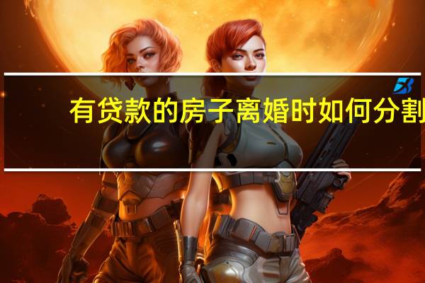 有贷款的房子离婚时如何分割