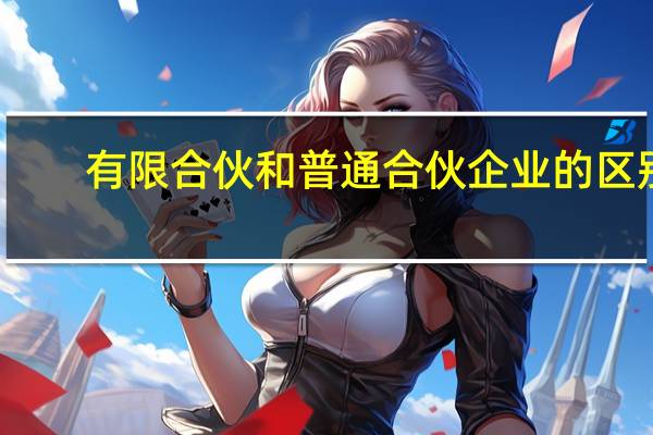 有限合伙和普通合伙企业的区别