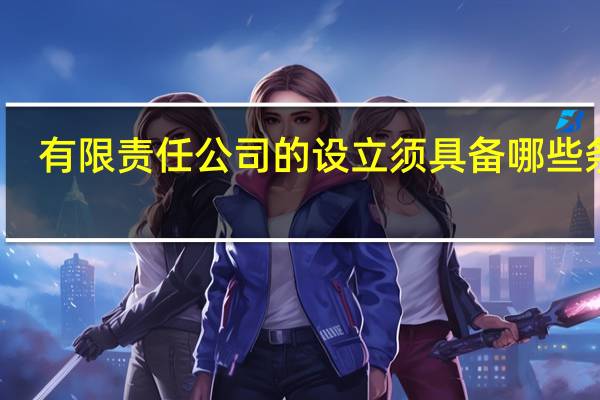 有限责任公司的设立须具备哪些条件