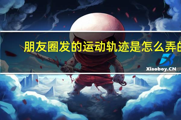 朋友圈发的运动轨迹是怎么弄的