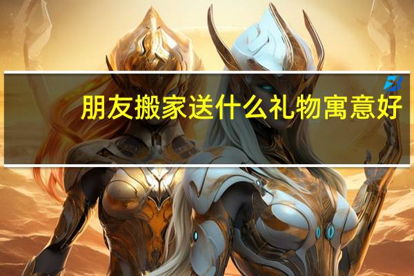 朋友搬家送什么礼物寓意好