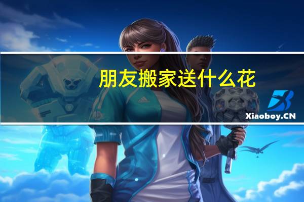 朋友搬家送什么花