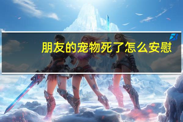 朋友的宠物死了怎么安慰