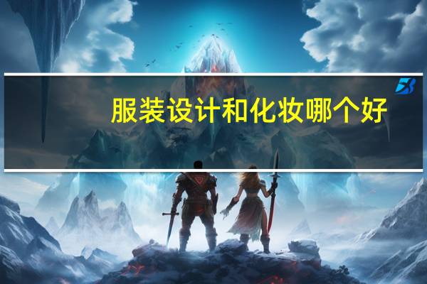 服装设计和化妆哪个好