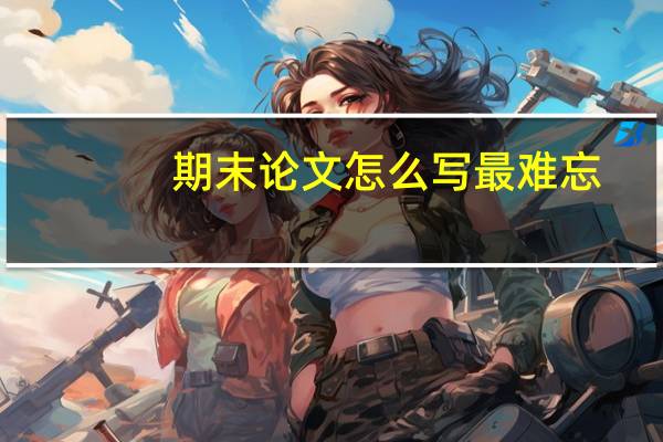 期末论文怎么写最难忘