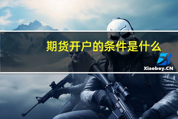 期货开户的条件是什么