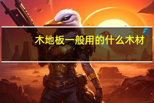 木地板一般用的什么木材