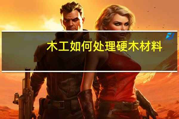 木工如何处理硬木材料