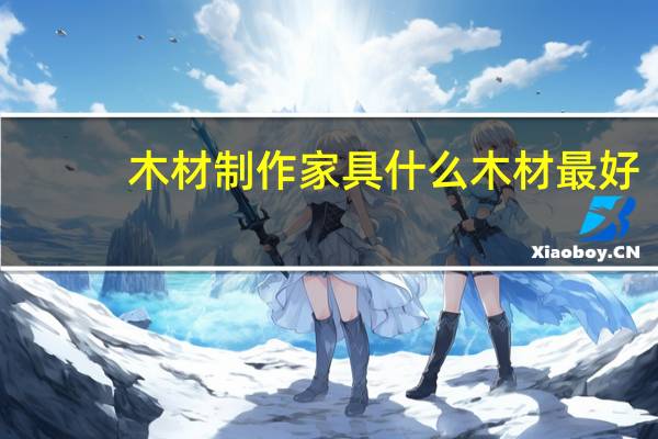 木材制作家具什么木材最好