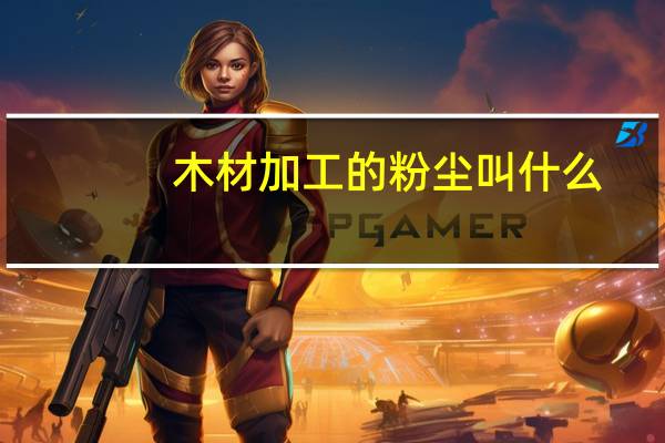 木材加工的粉尘叫什么