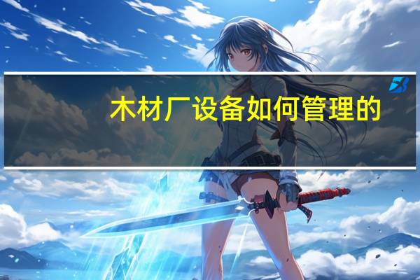 木材厂设备如何管理的