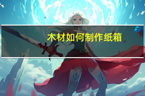 木材如何制作纸箱
