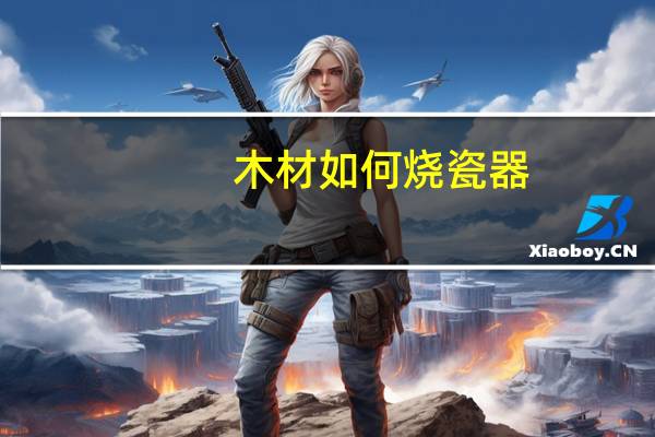 木材如何烧瓷器