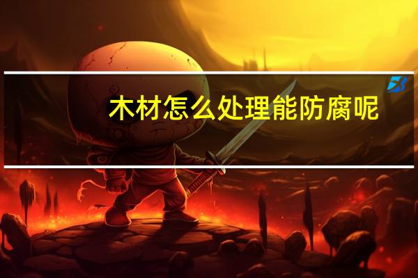 木材怎么处理能防腐呢