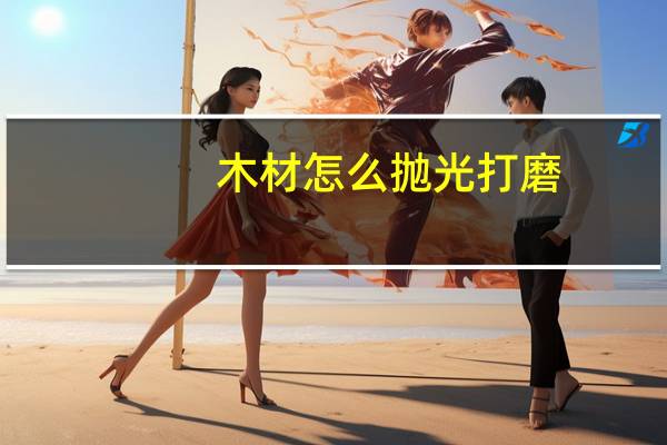 木材怎么抛光打磨