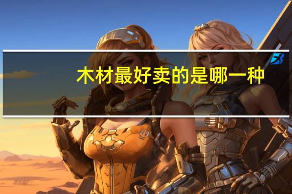 木材最好卖的是哪一种