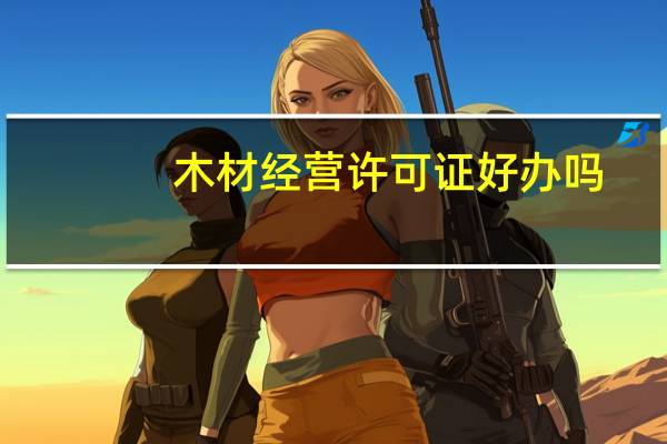 木材经营许可证好办吗