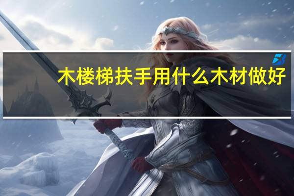 木楼梯扶手用什么木材做好