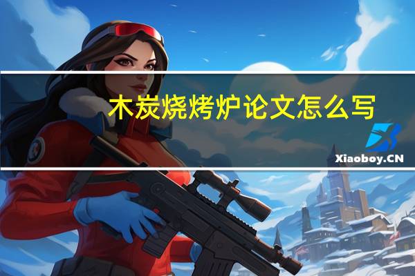 木炭烧烤炉论文怎么写