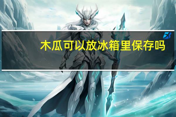 木瓜可以放冰箱里保存吗