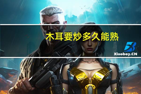 木耳要炒多久能熟