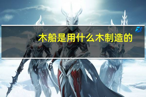 木船是用什么木制造的