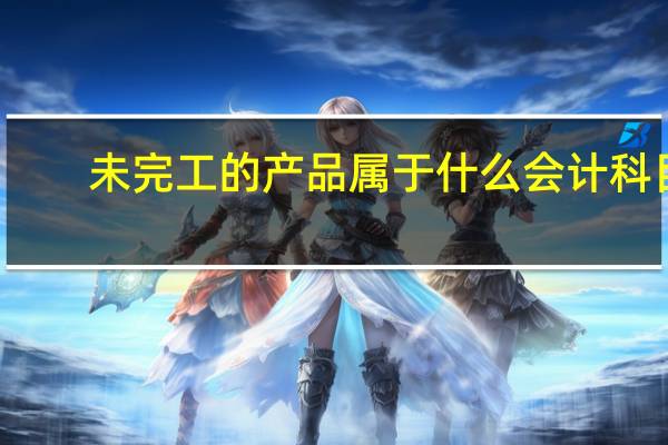 未完工的产品属于什么会计科目