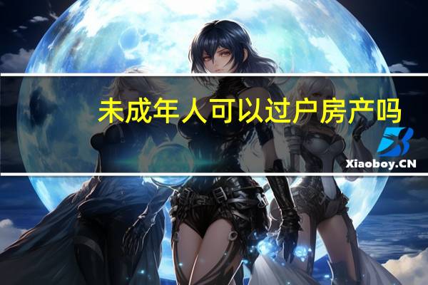 未成年人可以过户房产吗