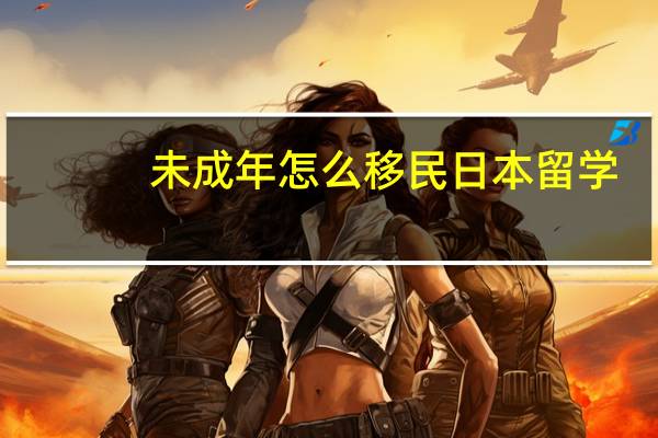 未成年怎么移民日本留学
