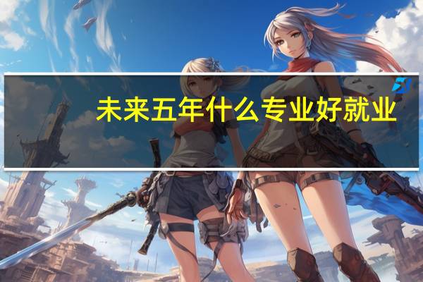未来五年什么专业好就业？