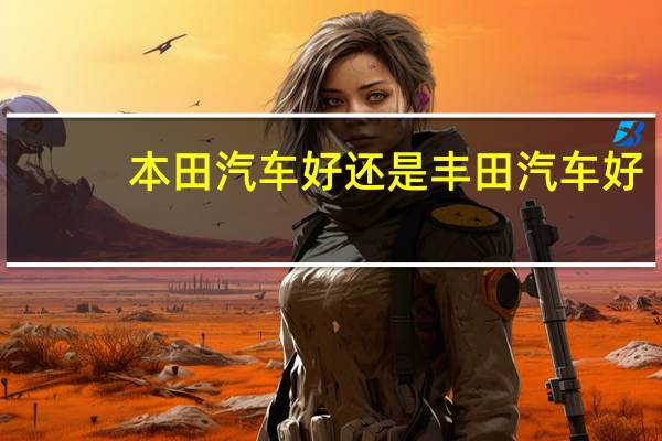 本田汽车好还是丰田汽车好