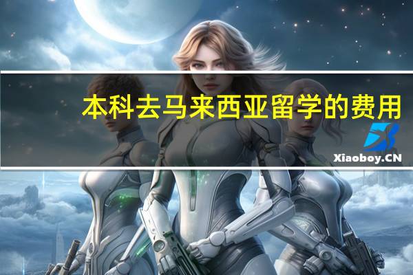 本科去马来西亚留学的费用