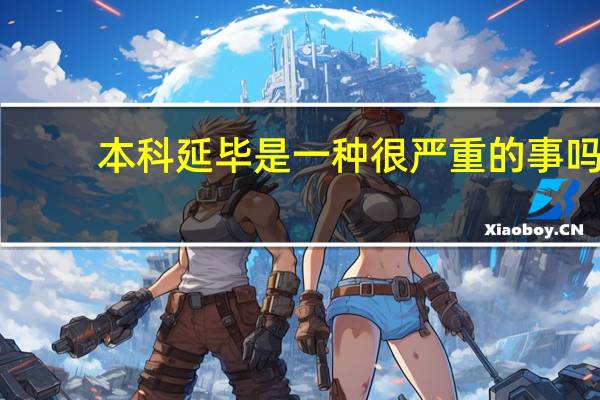 本科延毕是一种很严重的事吗