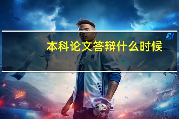 本科论文答辩什么时候