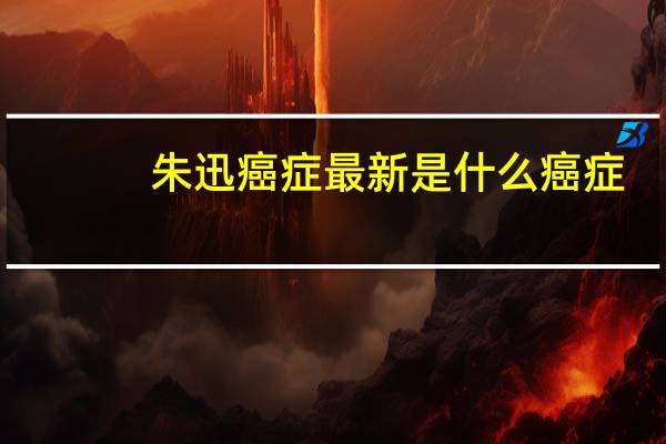 朱迅癌症最新是什么癌症