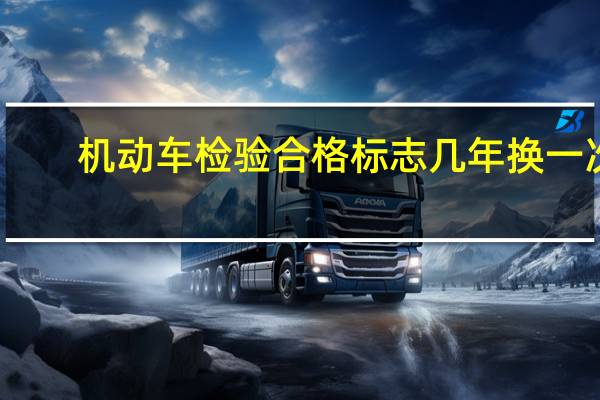 机动车检验合格标志几年换一次？