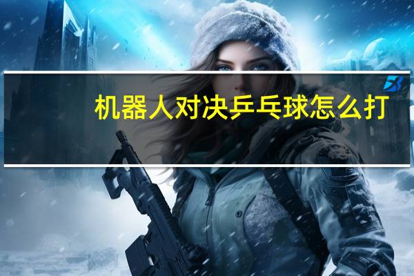 机器人对决乒乓球怎么打