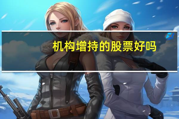 机构增持的股票好吗
