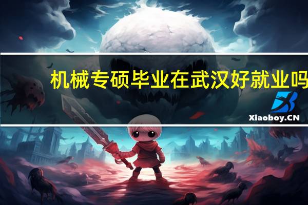 机械专硕毕业在武汉好就业吗