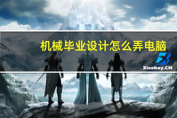 机械毕业设计怎么弄电脑