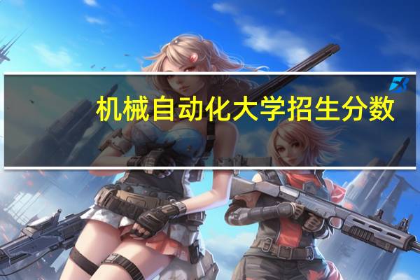 机械自动化大学招生分数
