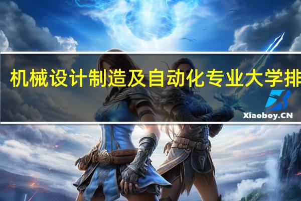 机械设计制造及自动化专业大学排行榜