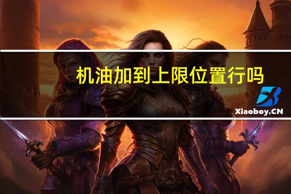 机油加到上限位置行吗