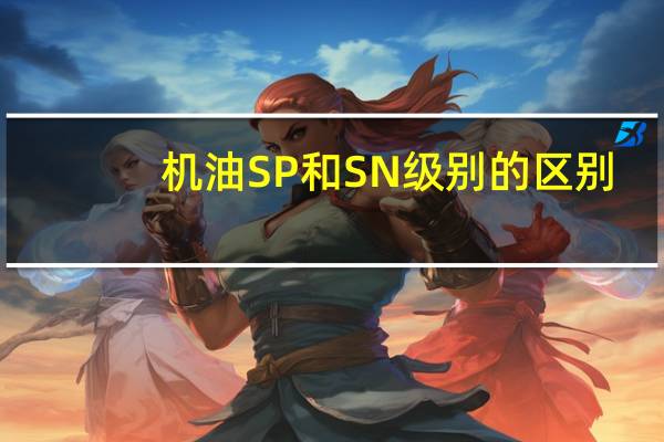 机油SP和SN级别的区别