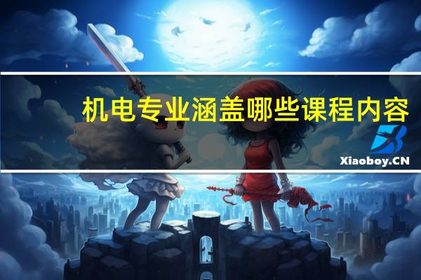 机电专业涵盖哪些课程内容