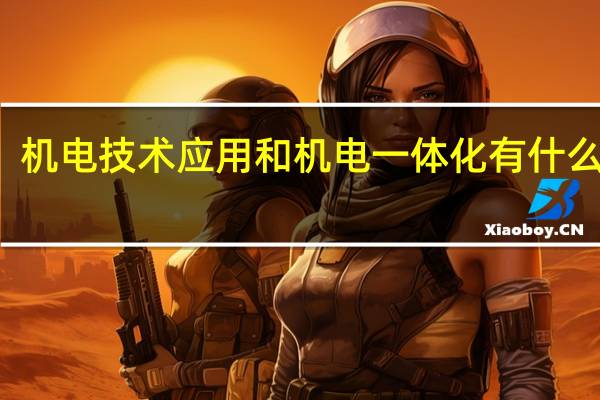 机电技术应用和机电一体化有什么区别