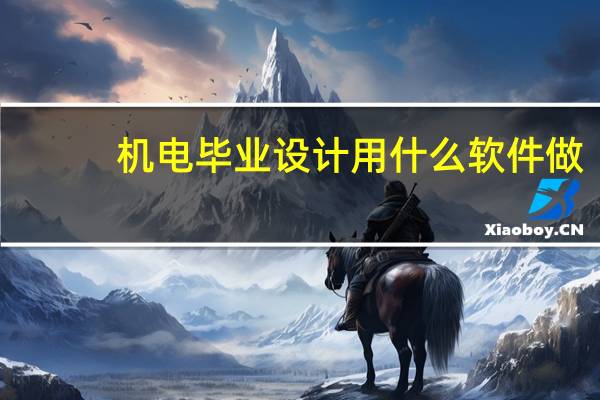 机电毕业设计用什么软件做