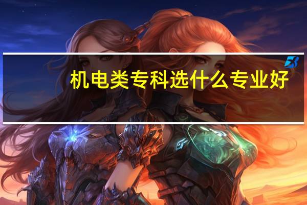 机电类专科选什么专业好